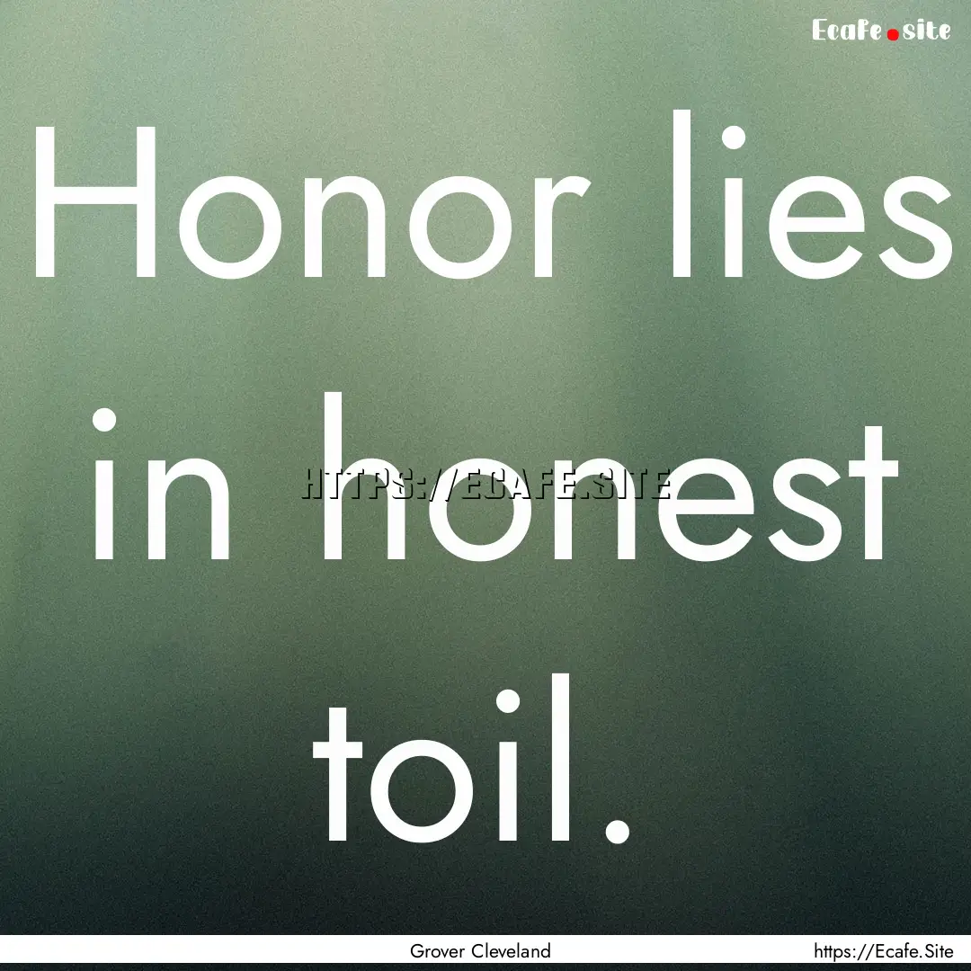 Honor lies in honest toil. : Quote by Grover Cleveland