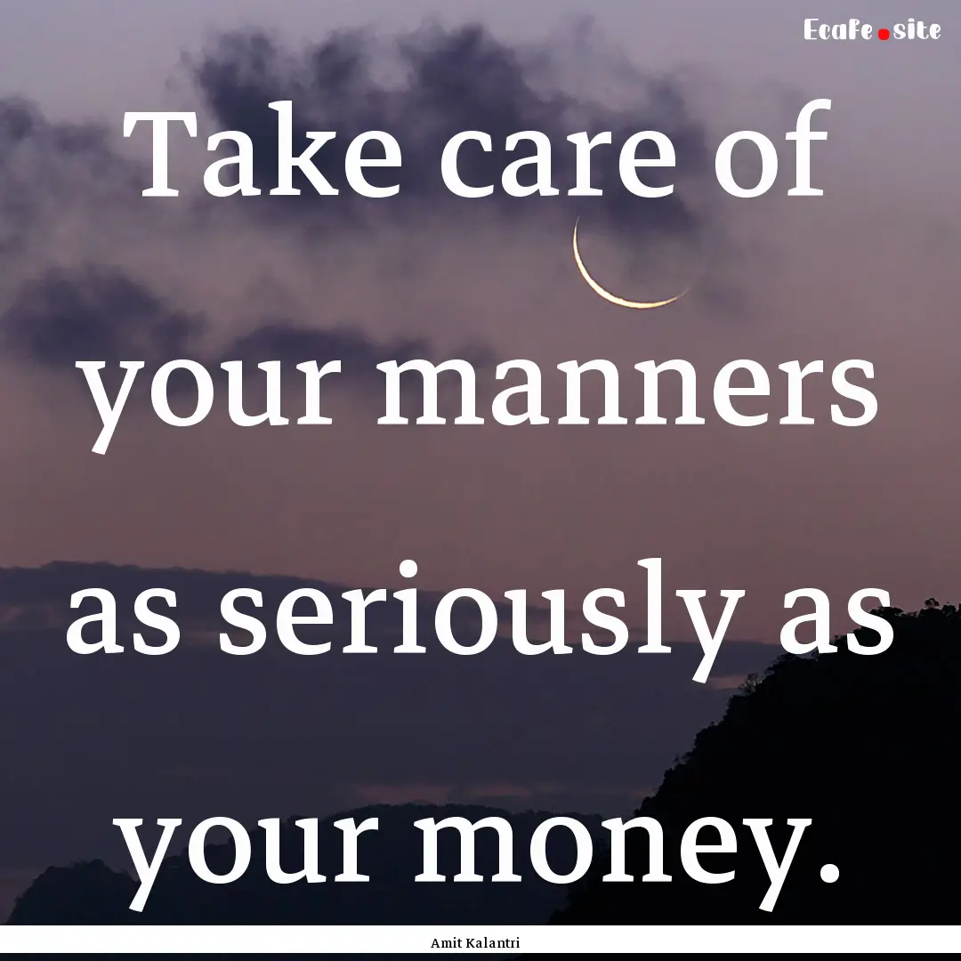 Take care of your manners as seriously as.... : Quote by Amit Kalantri