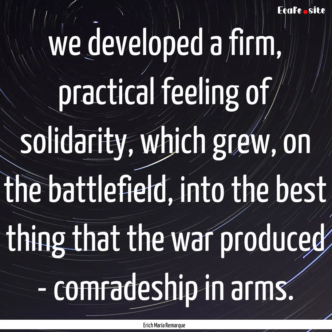 we developed a firm, practical feeling of.... : Quote by Erich Maria Remarque