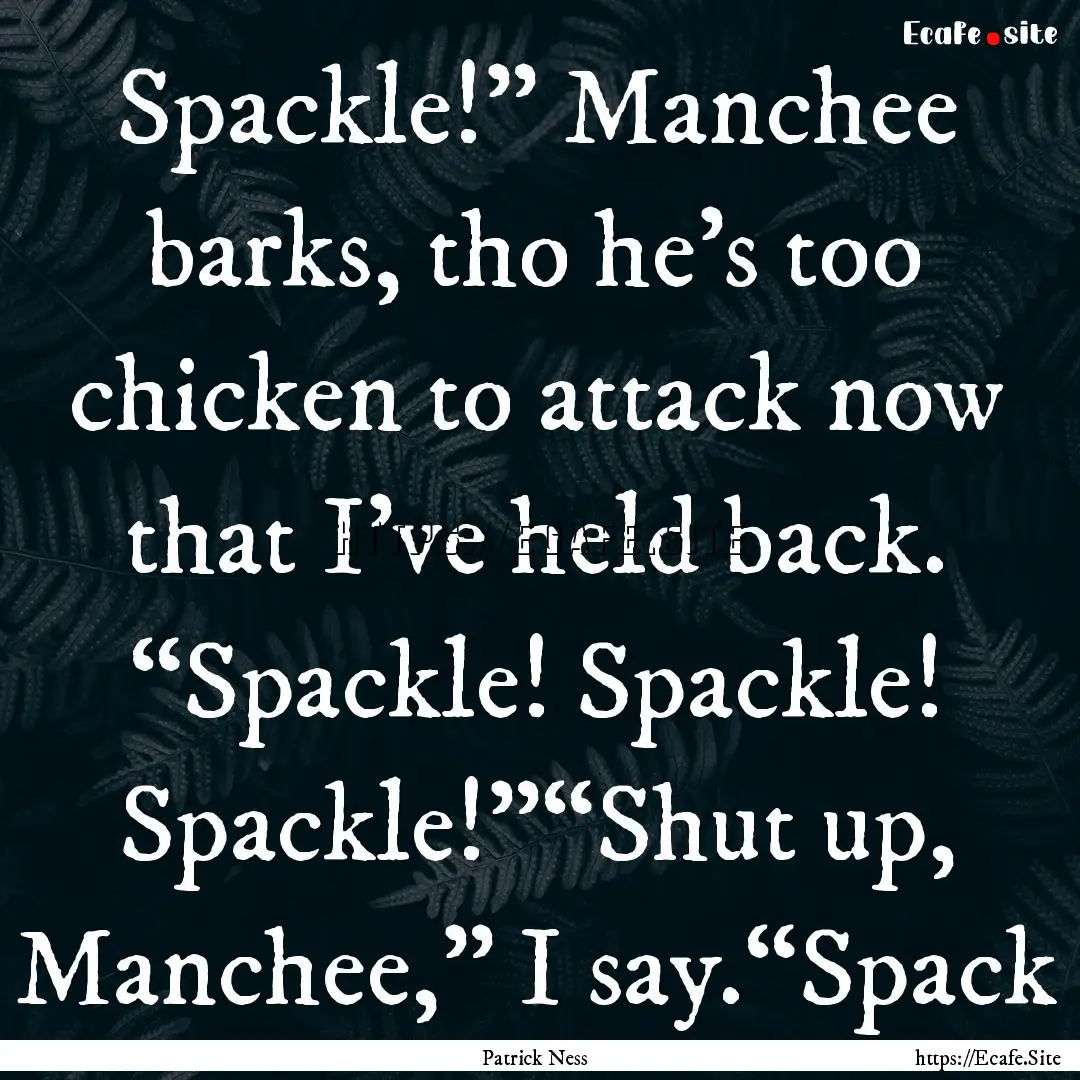 Spackle!” Manchee barks, tho he’s too.... : Quote by Patrick Ness