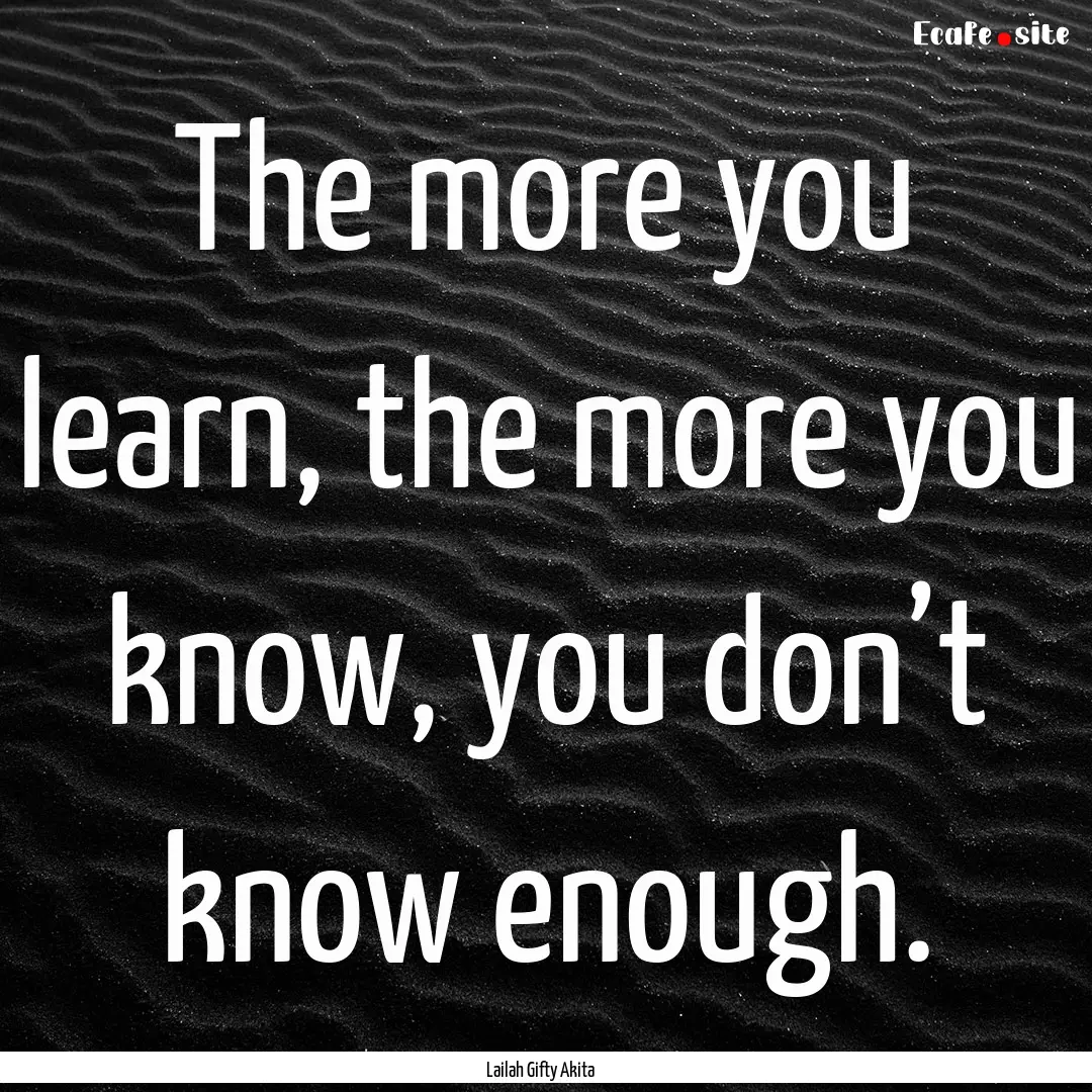 The more you learn, the more you know, you.... : Quote by Lailah Gifty Akita