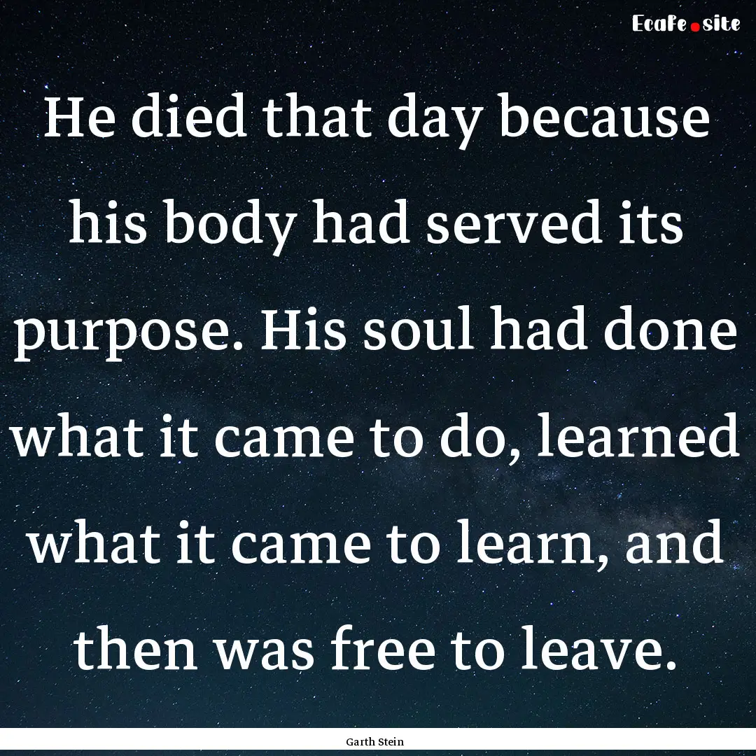 He died that day because his body had served.... : Quote by Garth Stein