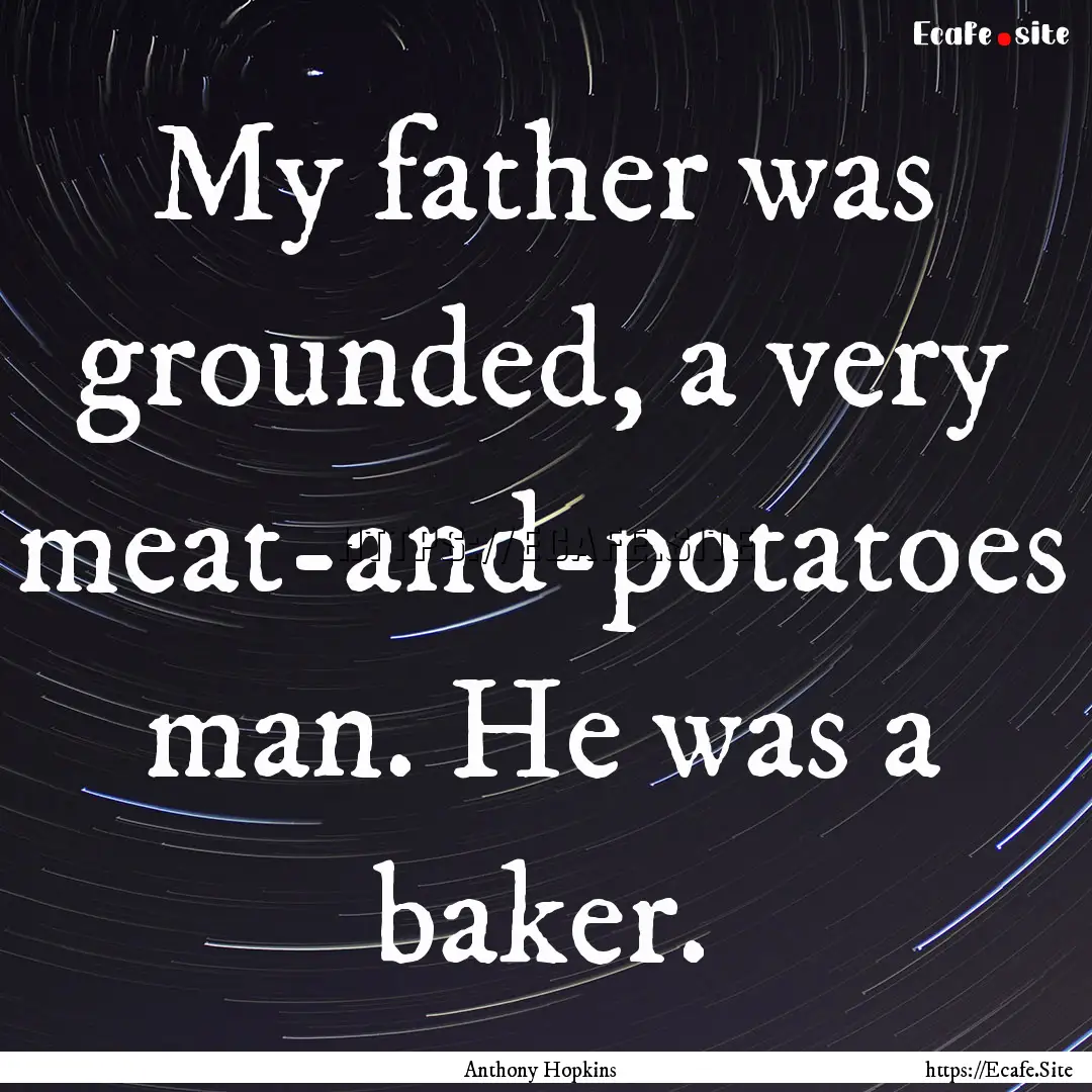 My father was grounded, a very meat-and-potatoes.... : Quote by Anthony Hopkins