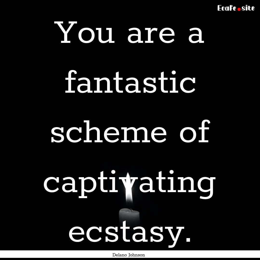 You are a fantastic scheme of captivating.... : Quote by Delano Johnson