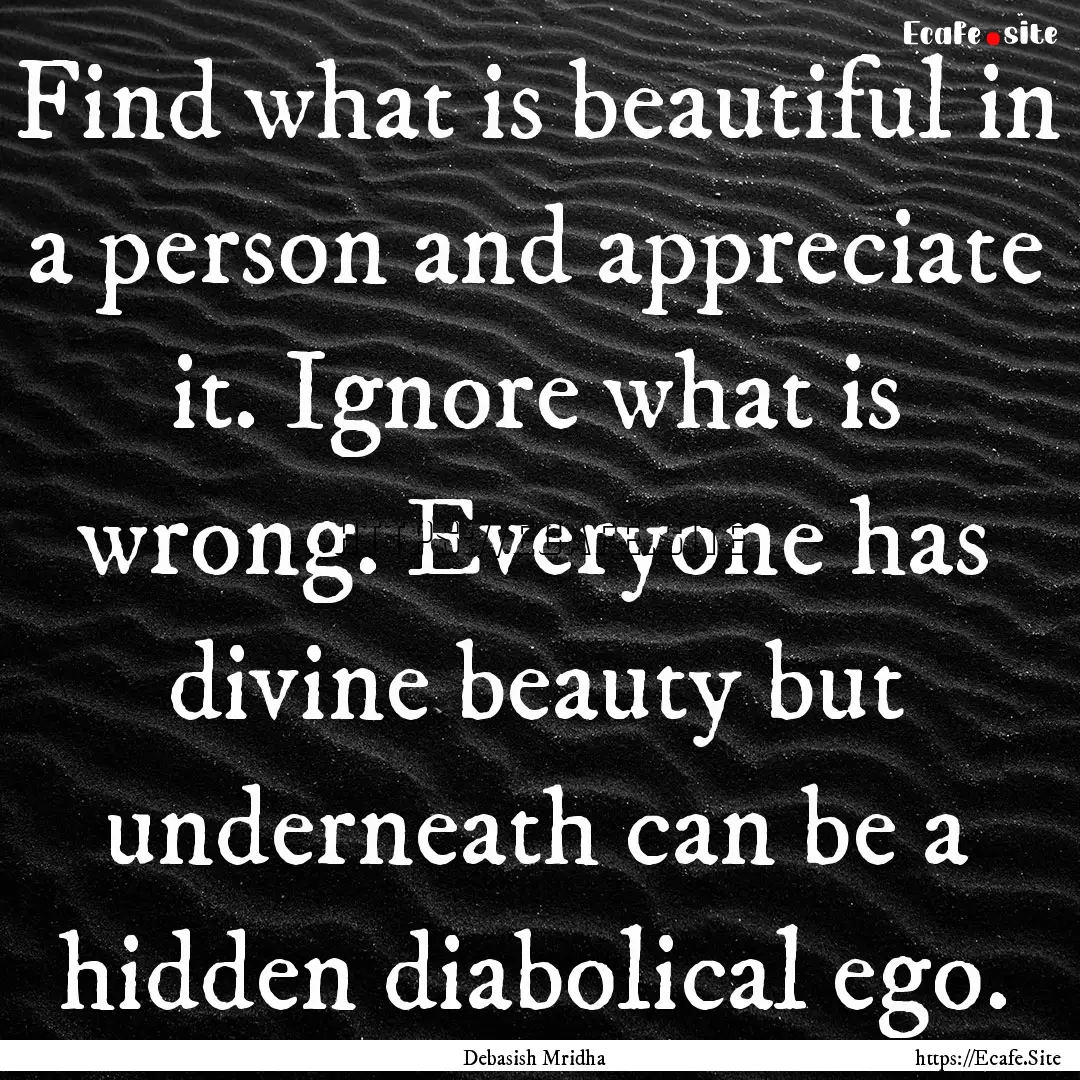 Find what is beautiful in a person and appreciate.... : Quote by Debasish Mridha