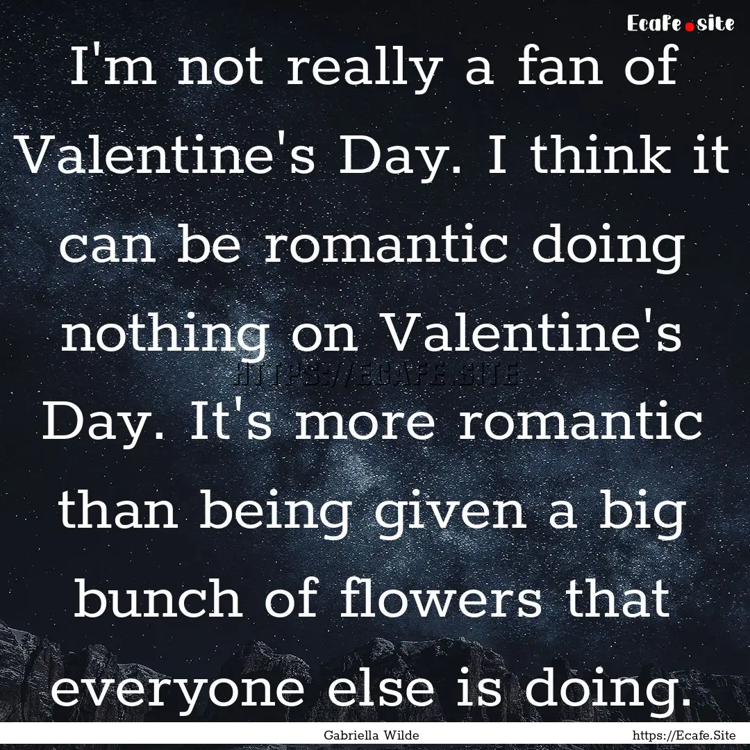 I'm not really a fan of Valentine's Day..... : Quote by Gabriella Wilde