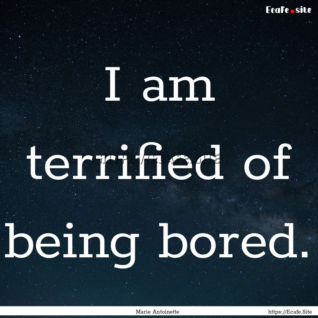 I am terrified of being bored. : Quote by Marie Antoinette