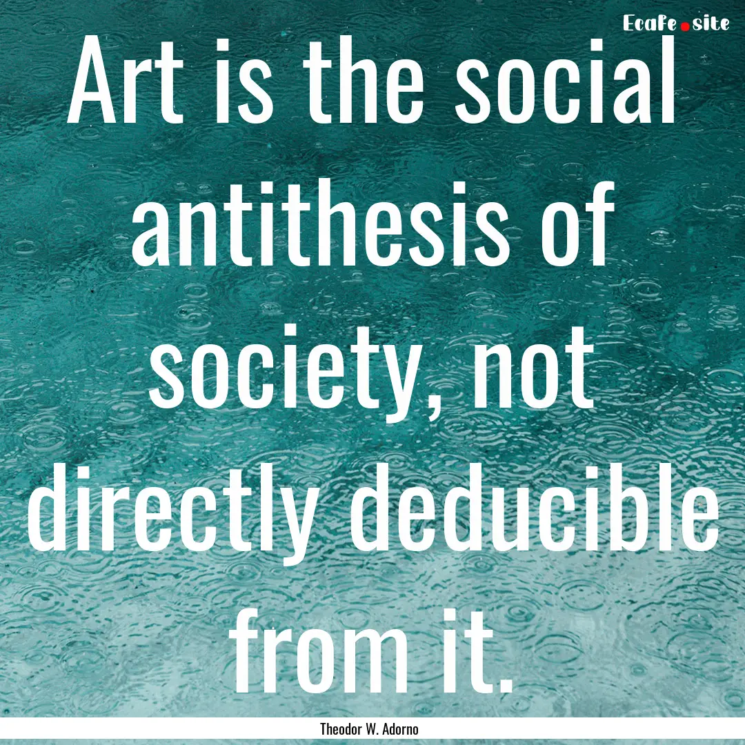 Art is the social antithesis of society,.... : Quote by Theodor W. Adorno