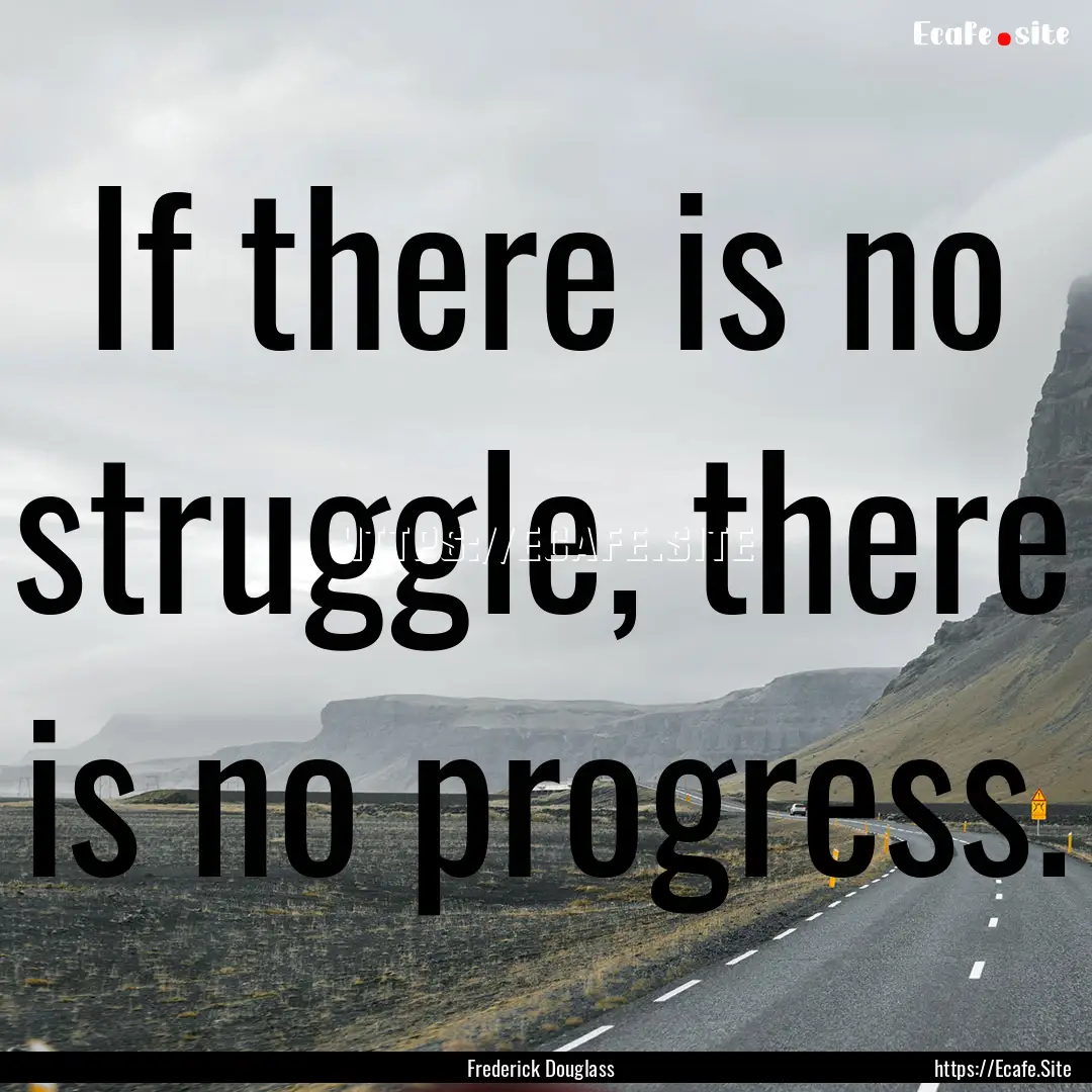 If there is no struggle, there is no progress..... : Quote by Frederick Douglass