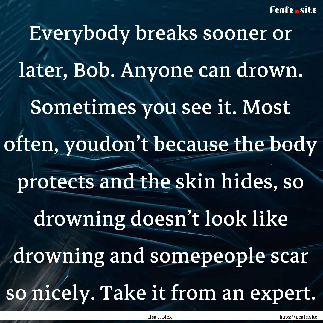 Everybody breaks sooner or later, Bob. Anyone.... : Quote by Ilsa J. Bick