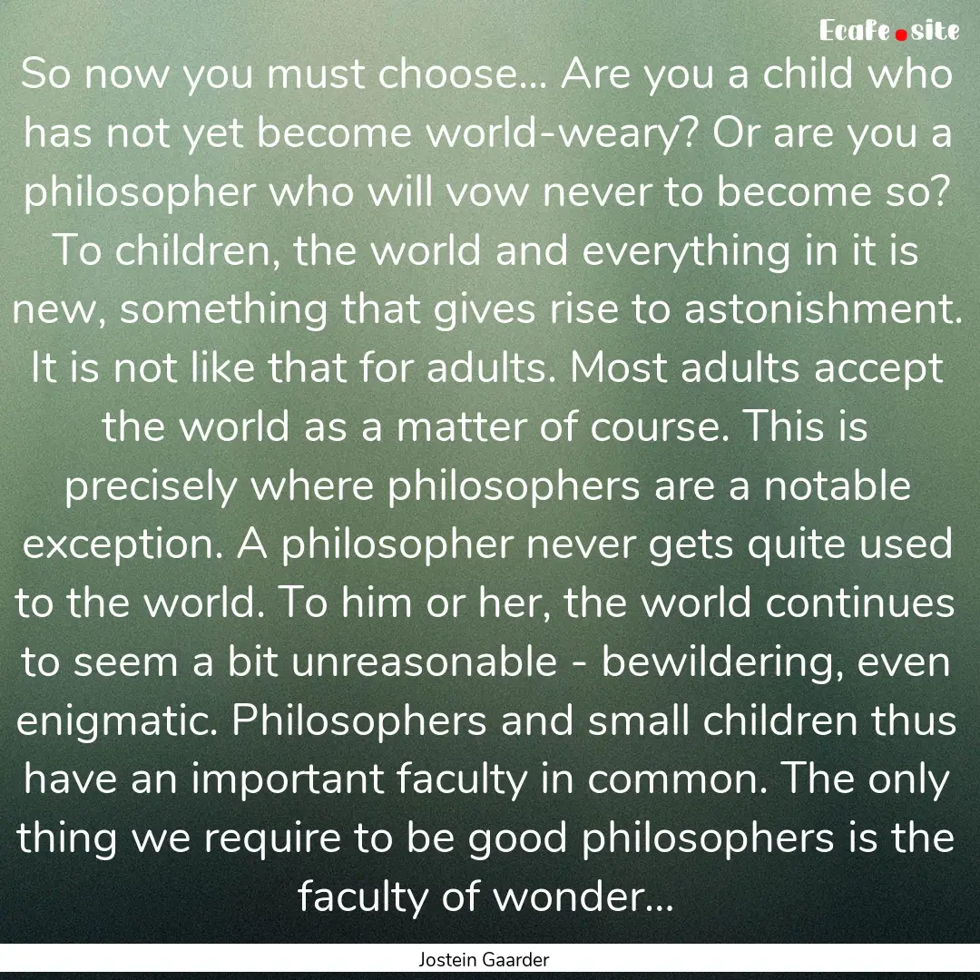 So now you must choose... Are you a child.... : Quote by Jostein Gaarder