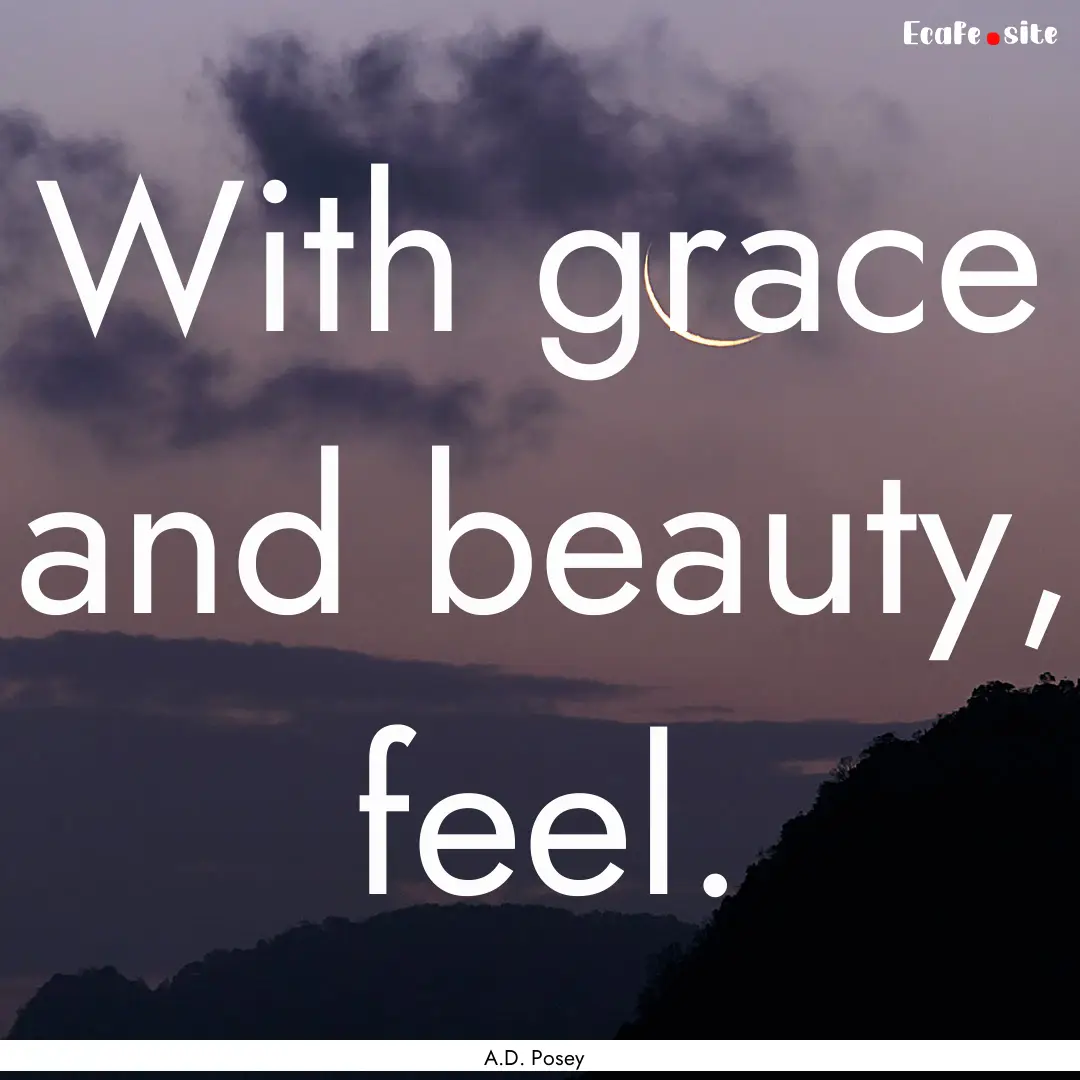 With grace and beauty, feel. : Quote by A.D. Posey