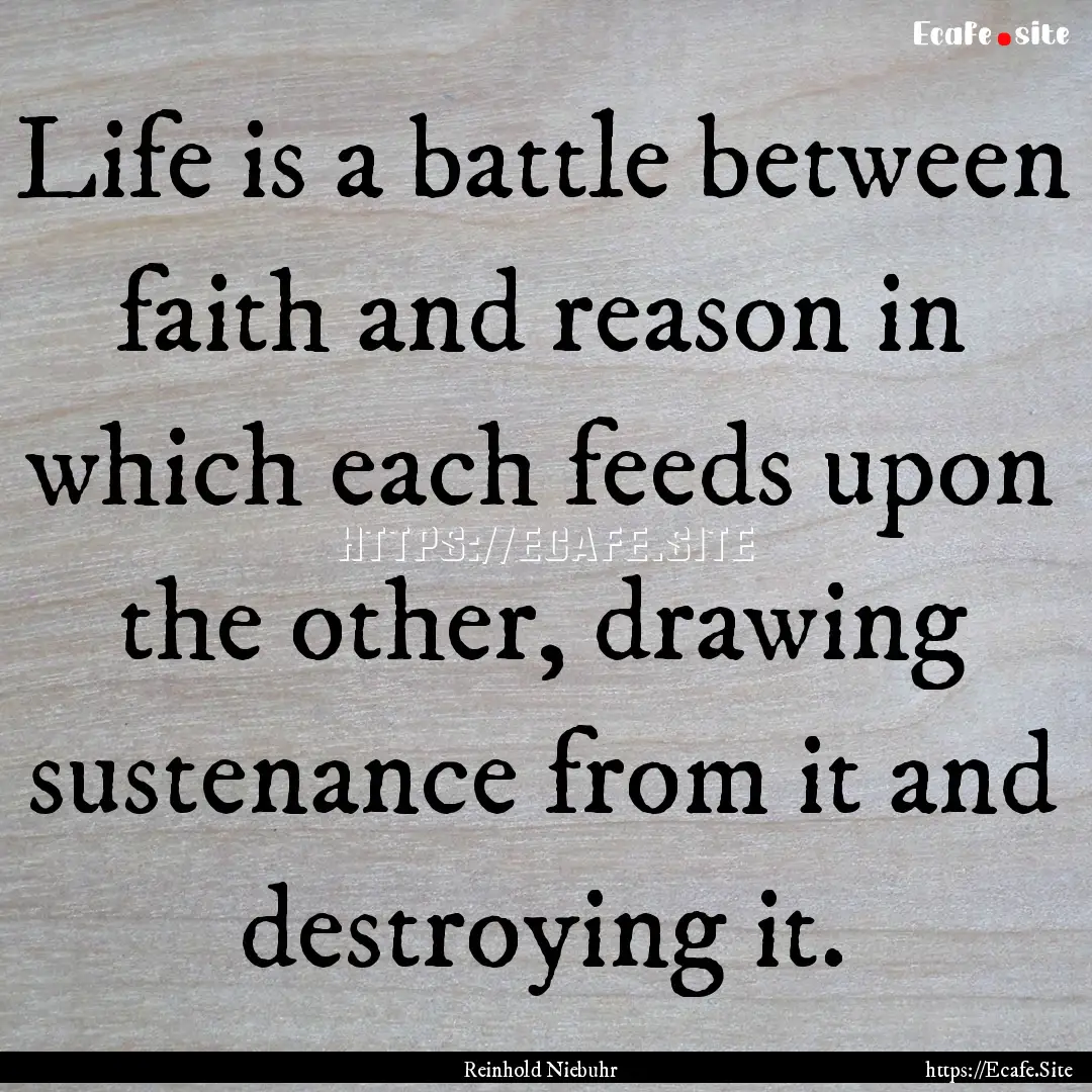 Life is a battle between faith and reason.... : Quote by Reinhold Niebuhr