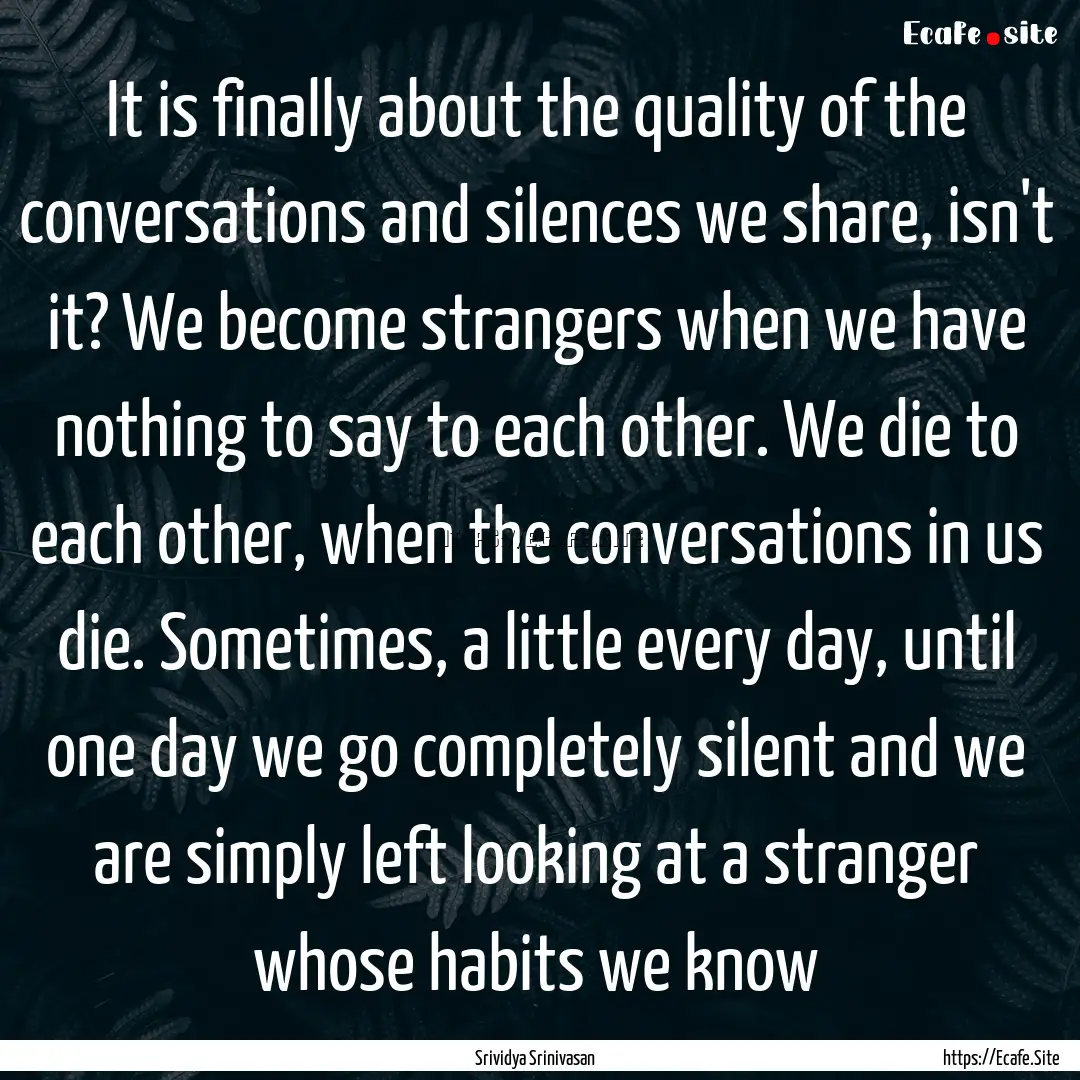 It is finally about the quality of the conversations.... : Quote by Srividya Srinivasan