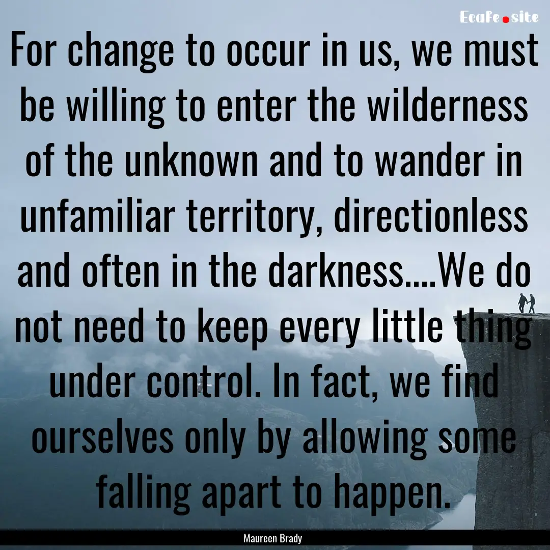 For change to occur in us, we must be willing.... : Quote by Maureen Brady