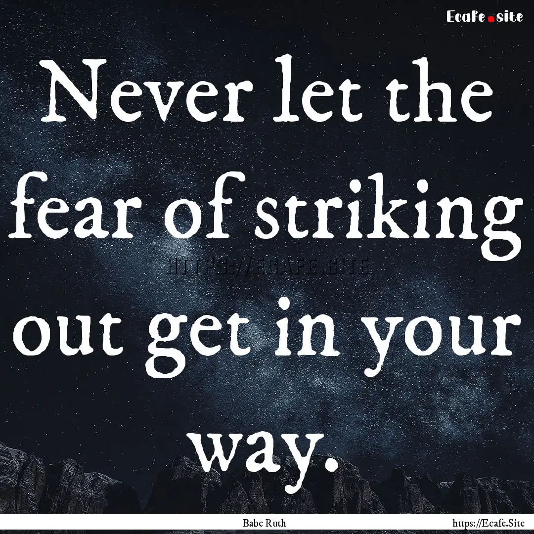 Never let the fear of striking out get in.... : Quote by Babe Ruth