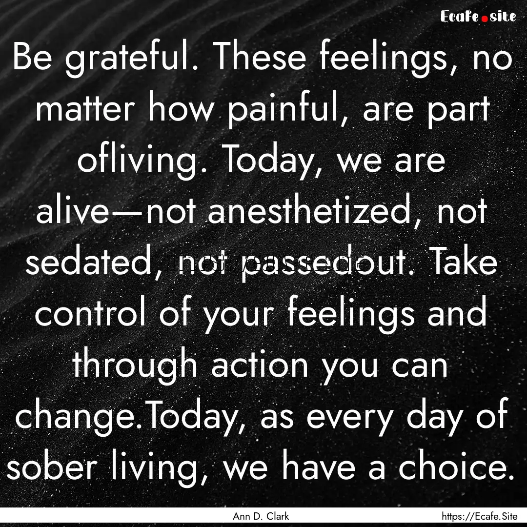 Be grateful. These feelings, no matter how.... : Quote by Ann D. Clark