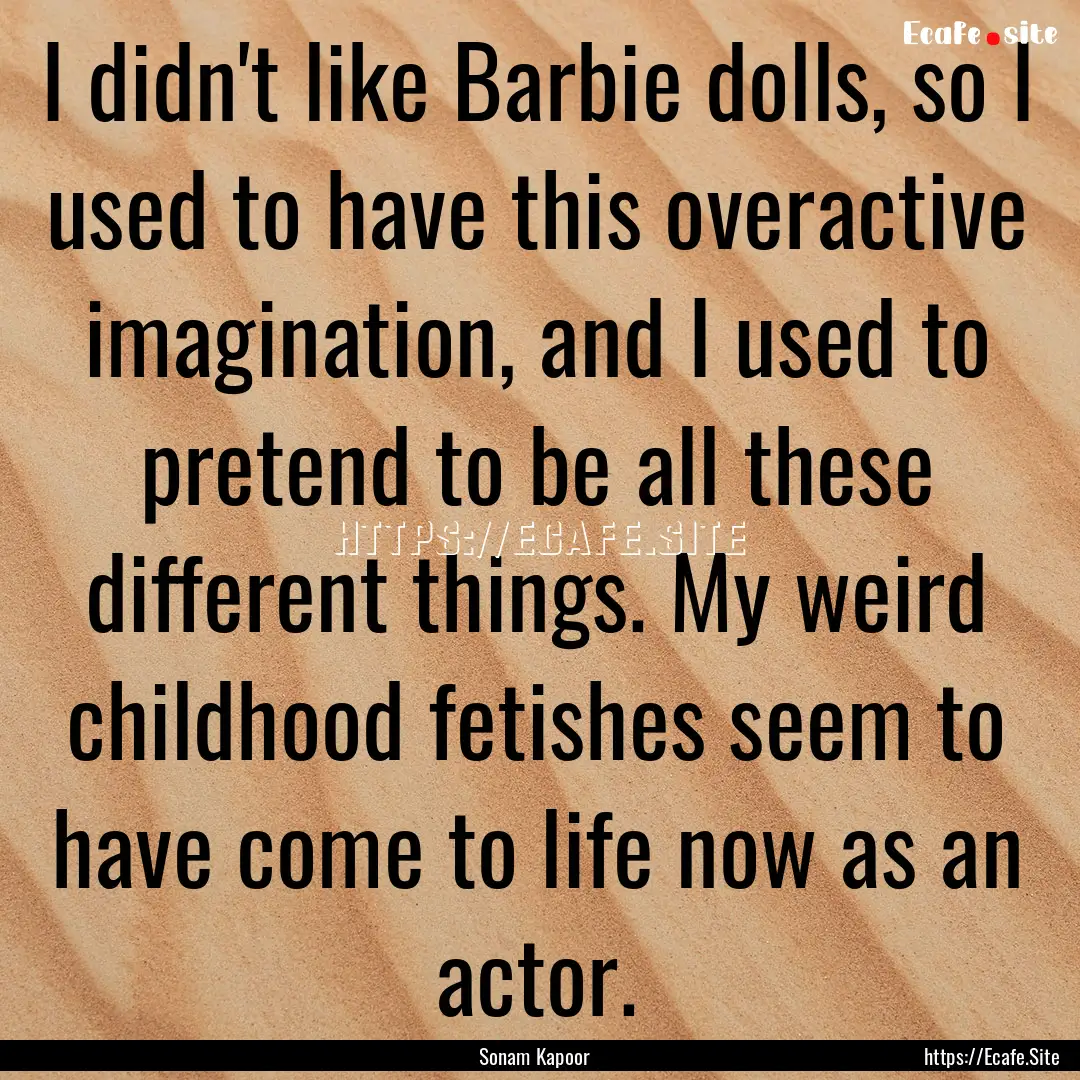 I didn't like Barbie dolls, so I used to.... : Quote by Sonam Kapoor