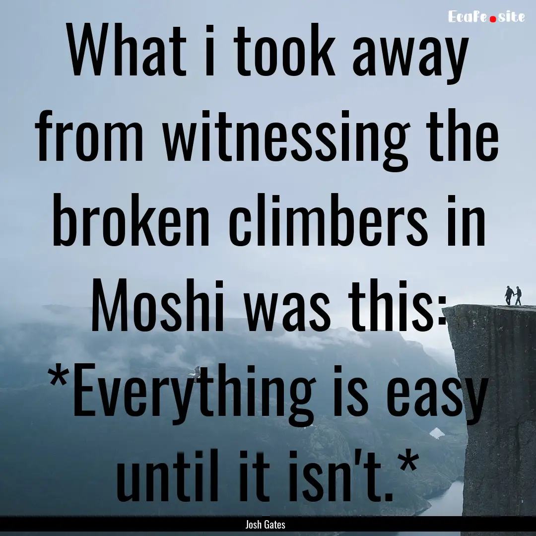 What i took away from witnessing the broken.... : Quote by Josh Gates