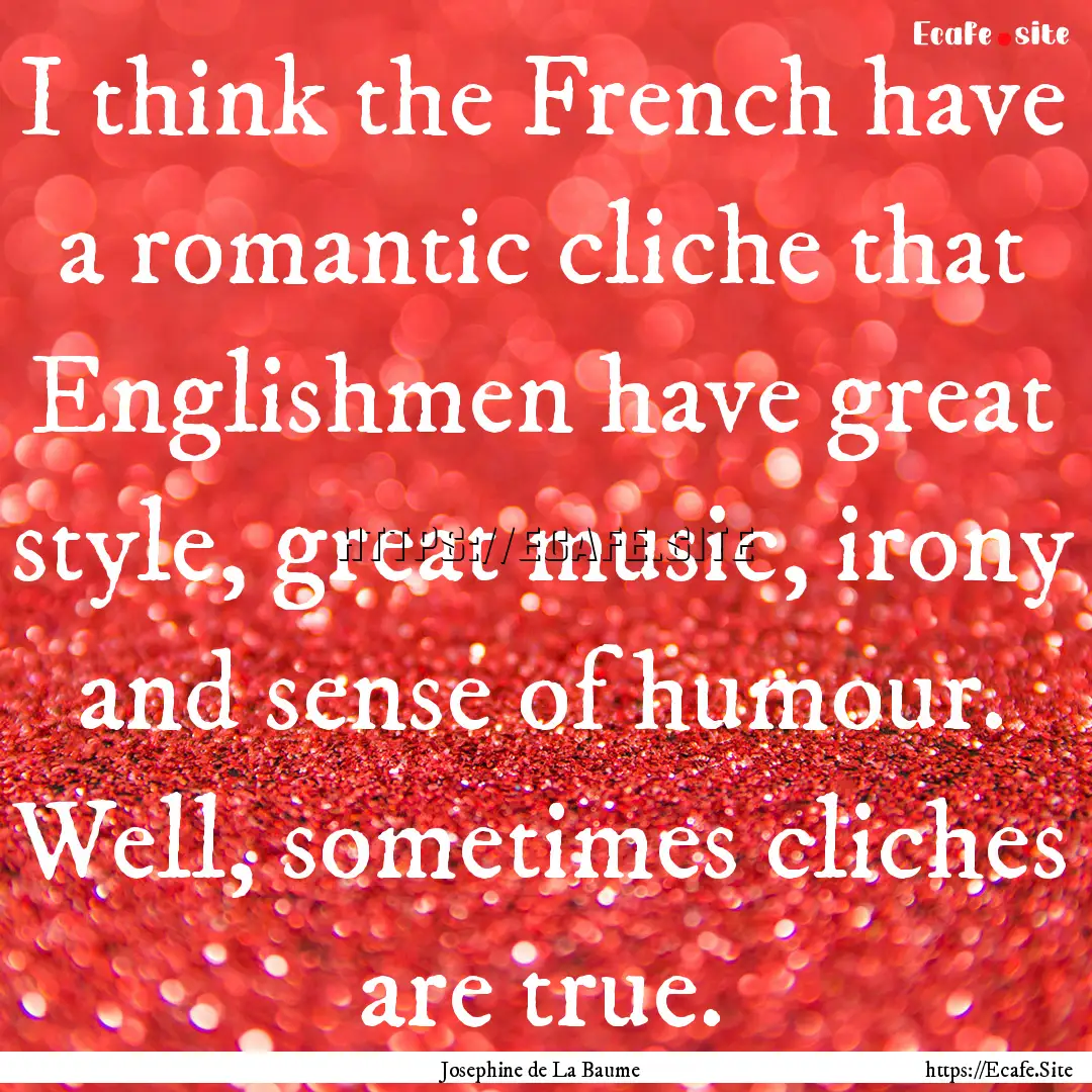 I think the French have a romantic cliche.... : Quote by Josephine de La Baume