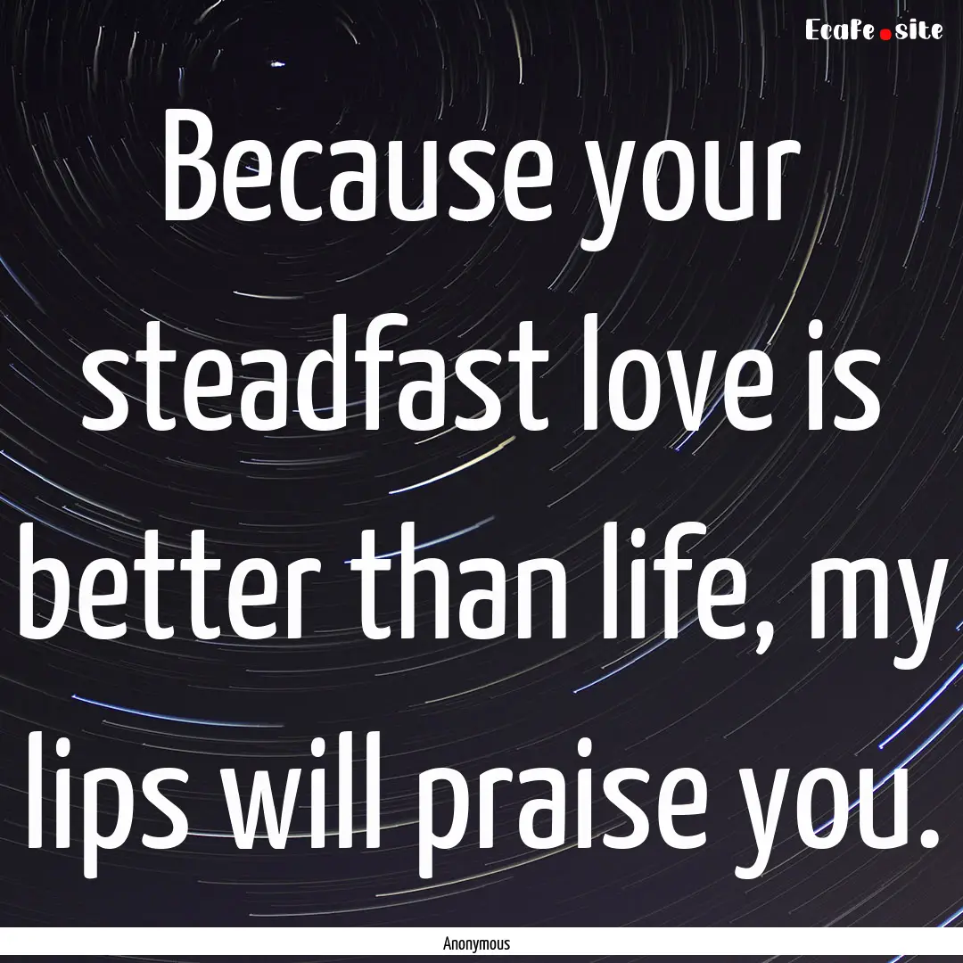 Because your steadfast love is better than.... : Quote by Anonymous