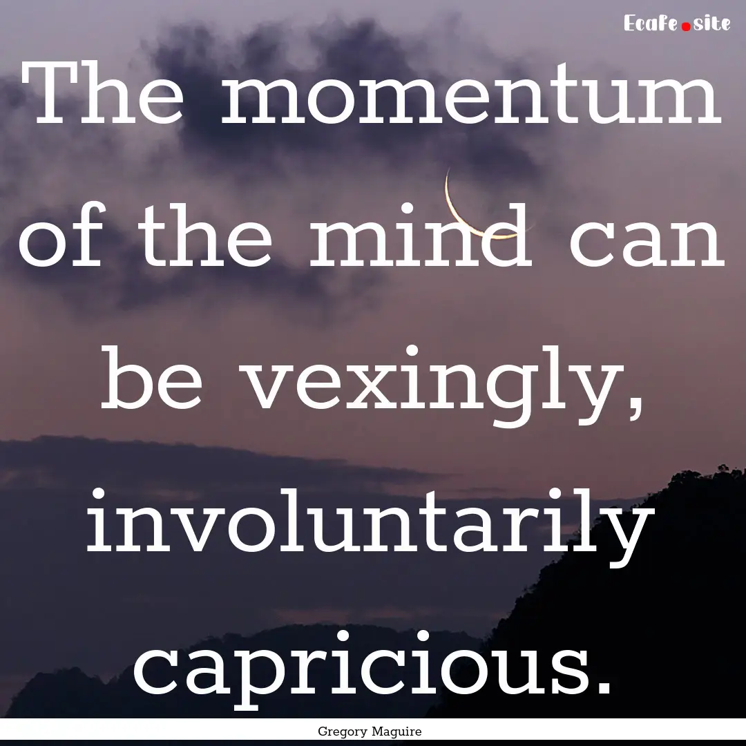 The momentum of the mind can be vexingly,.... : Quote by Gregory Maguire