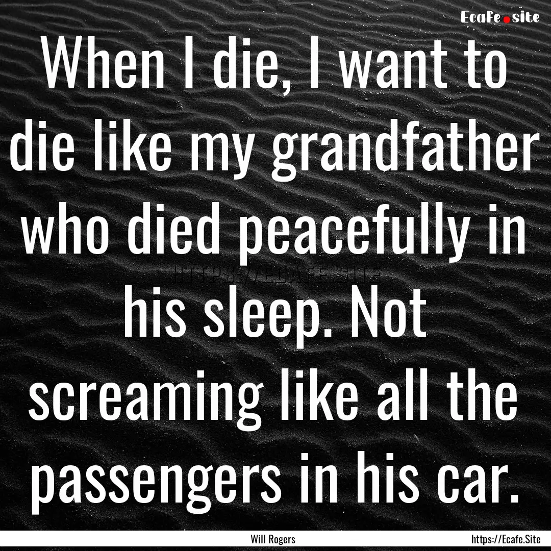 When I die, I want to die like my grandfather.... : Quote by Will Rogers