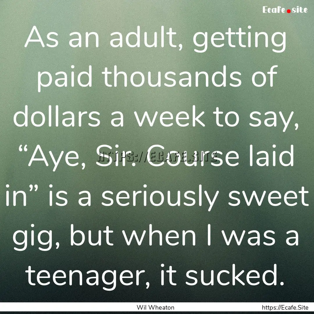 As an adult, getting paid thousands of dollars.... : Quote by Wil Wheaton