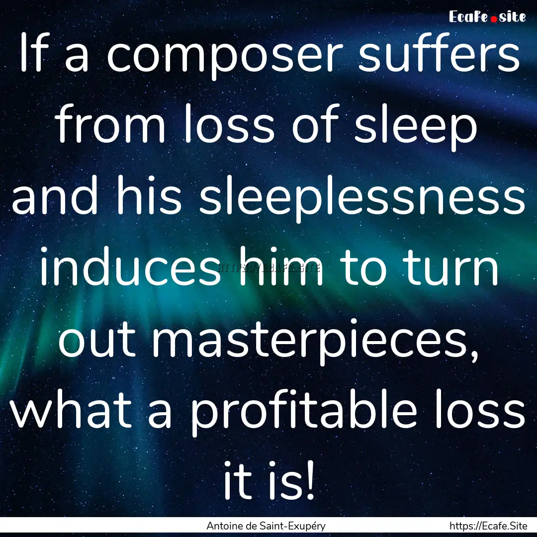 If a composer suffers from loss of sleep.... : Quote by Antoine de Saint-Exupéry