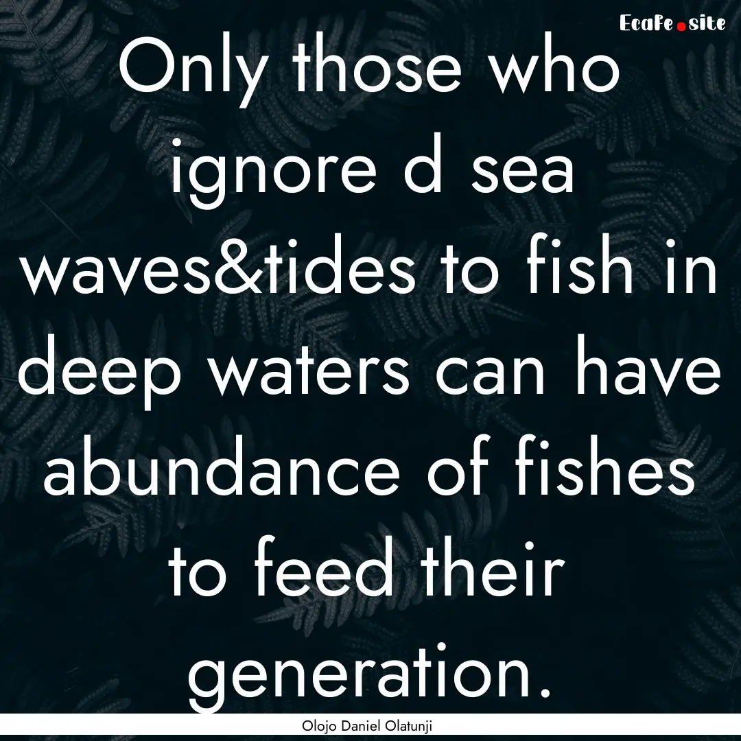 Only those who ignore d sea waves&tides to.... : Quote by Olojo Daniel Olatunji