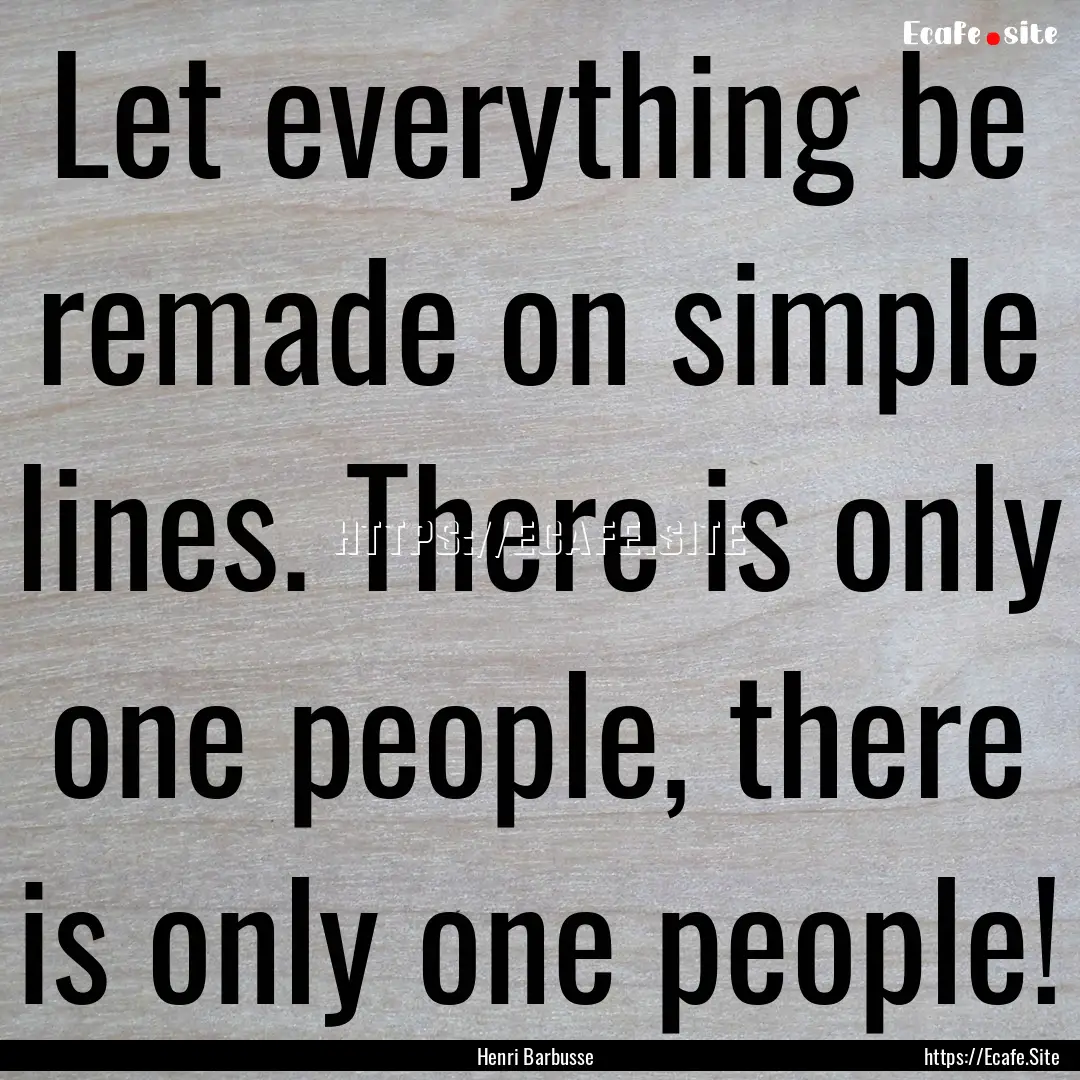 Let everything be remade on simple lines..... : Quote by Henri Barbusse