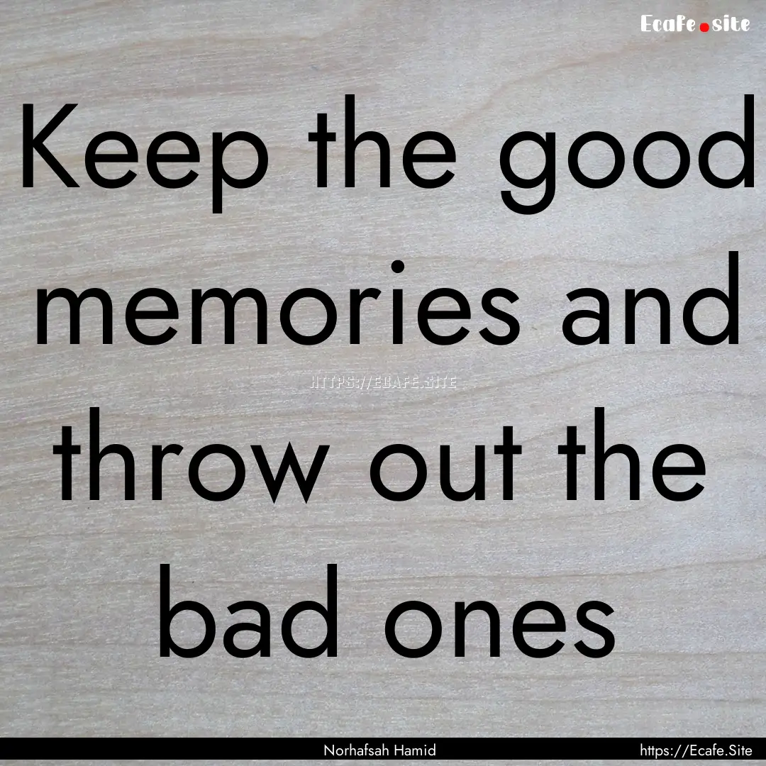 Keep the good memories and throw out the.... : Quote by Norhafsah Hamid