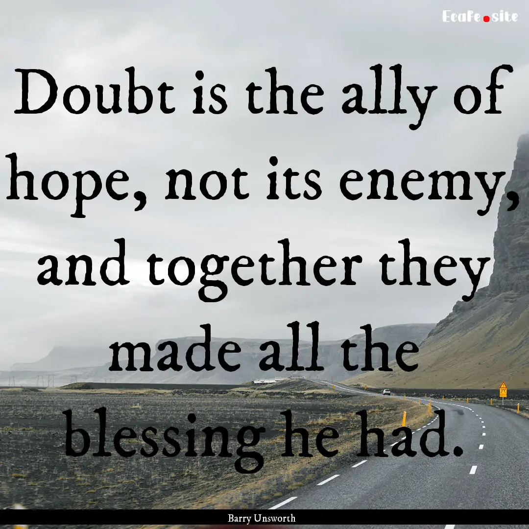 Doubt is the ally of hope, not its enemy,.... : Quote by Barry Unsworth