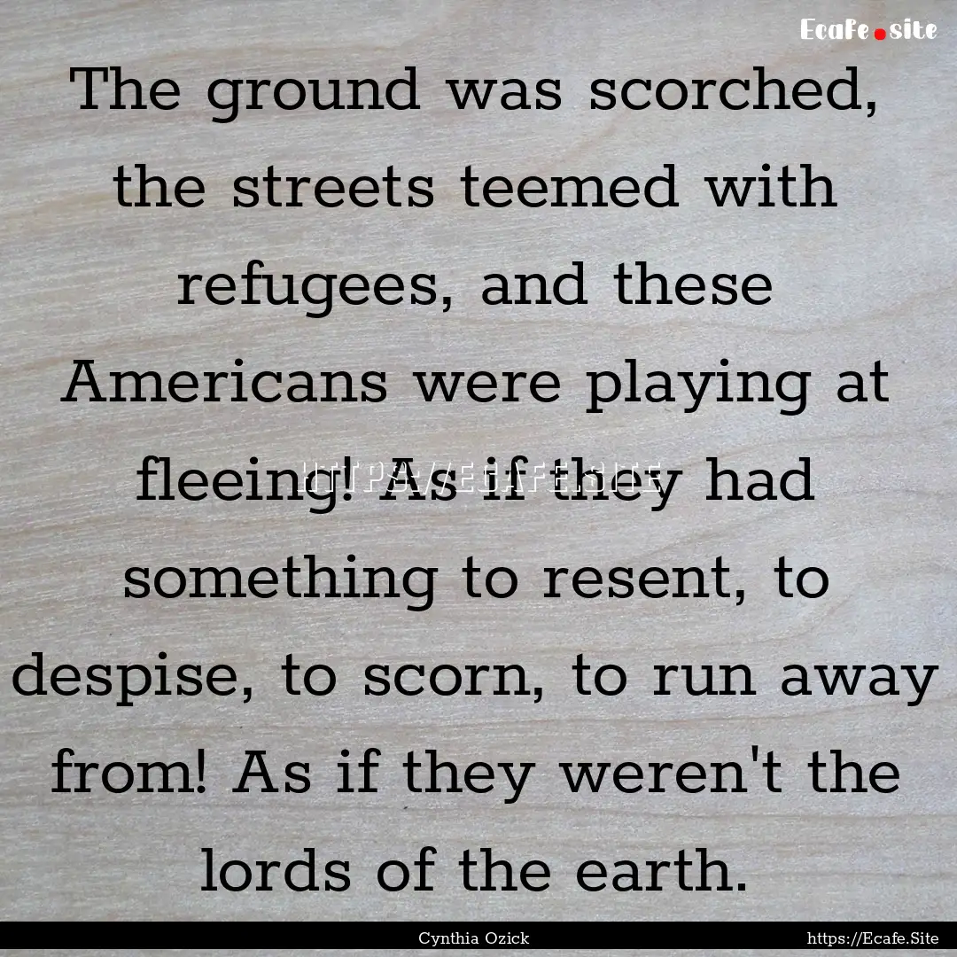 The ground was scorched, the streets teemed.... : Quote by Cynthia Ozick