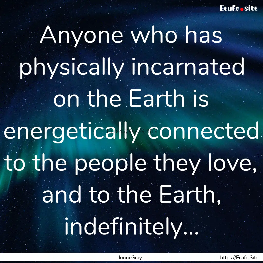 Anyone who has physically incarnated on the.... : Quote by Jonni Gray