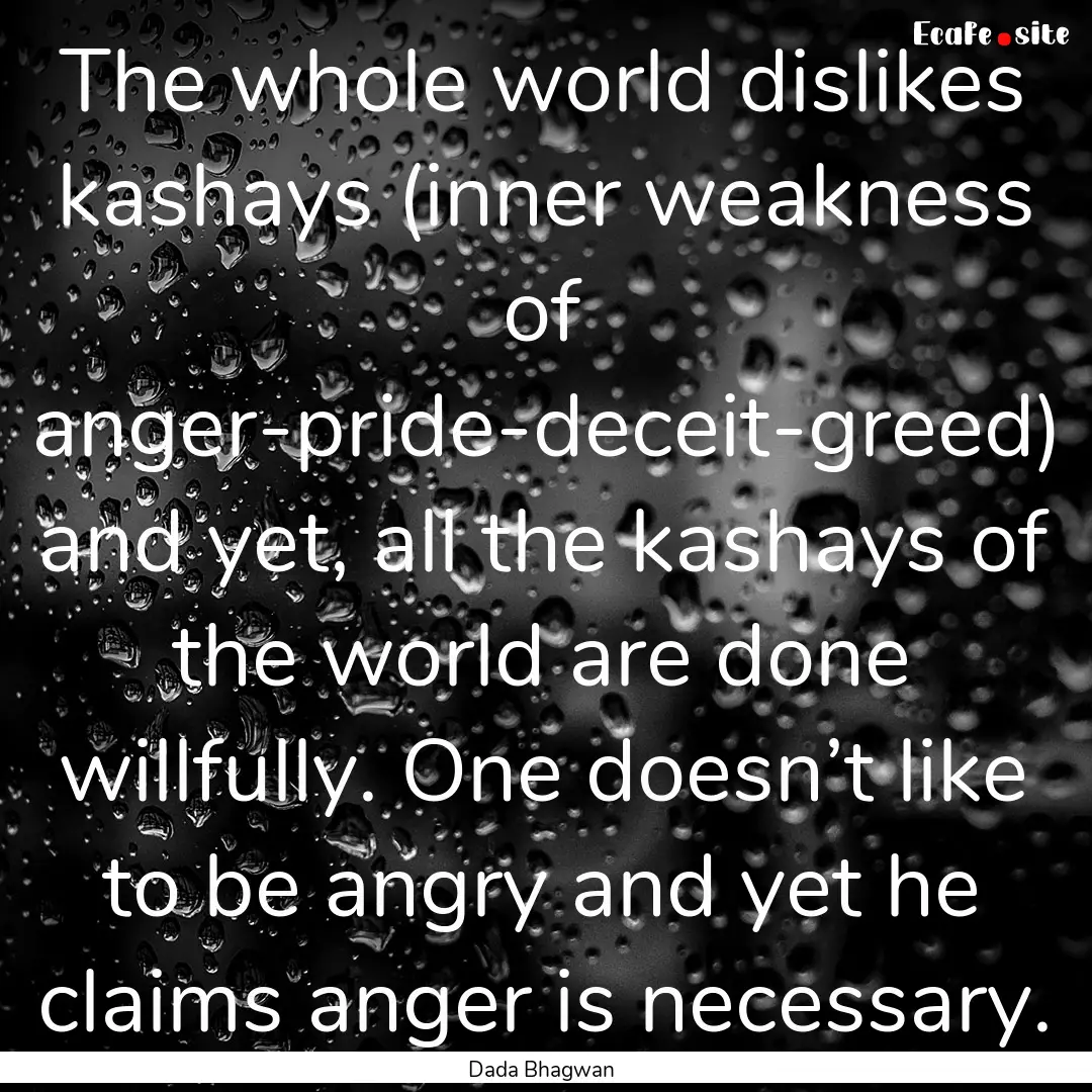 The whole world dislikes kashays (inner weakness.... : Quote by Dada Bhagwan