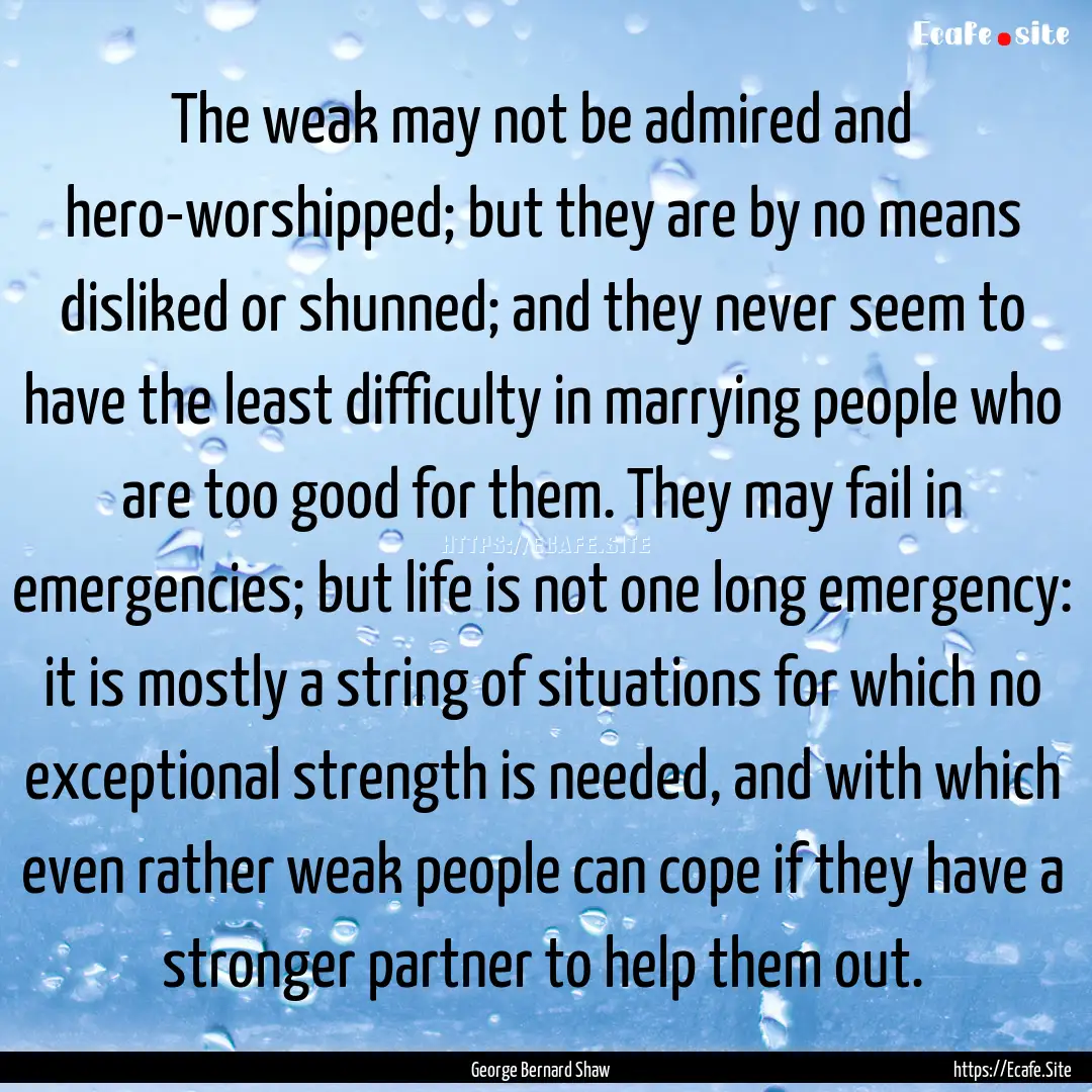 The weak may not be admired and hero-worshipped;.... : Quote by George Bernard Shaw