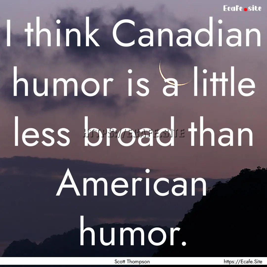 I think Canadian humor is a little less broad.... : Quote by Scott Thompson