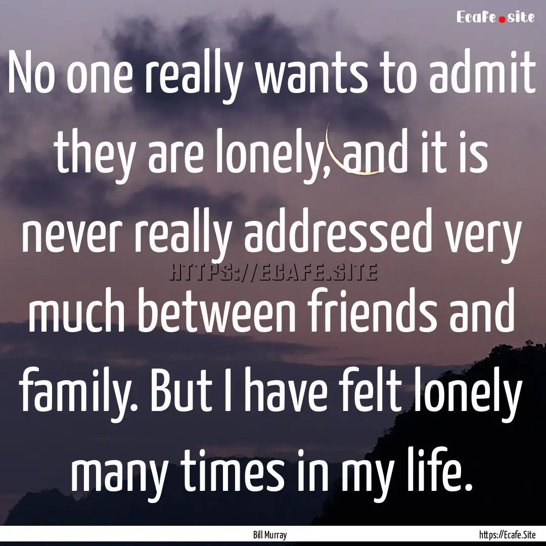 No one really wants to admit they are lonely,.... : Quote by Bill Murray