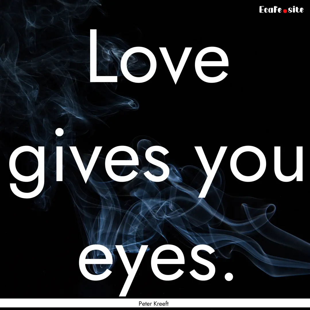 Love gives you eyes. : Quote by Peter Kreeft