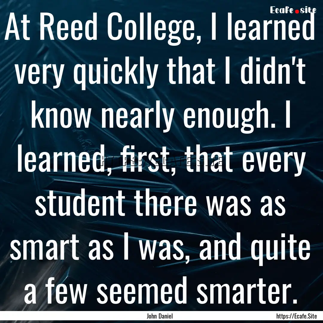 At Reed College, I learned very quickly that.... : Quote by John Daniel