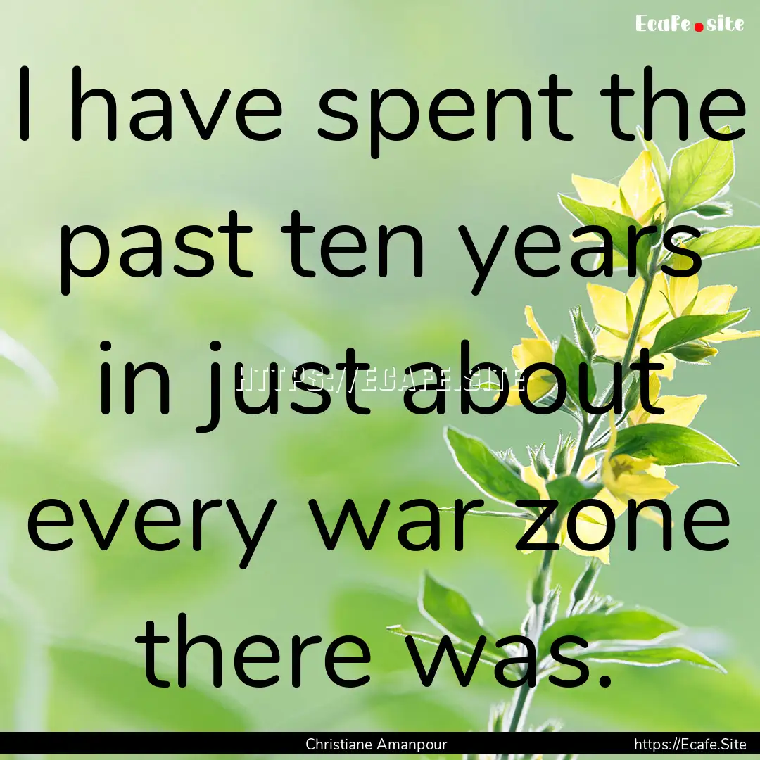 I have spent the past ten years in just about.... : Quote by Christiane Amanpour