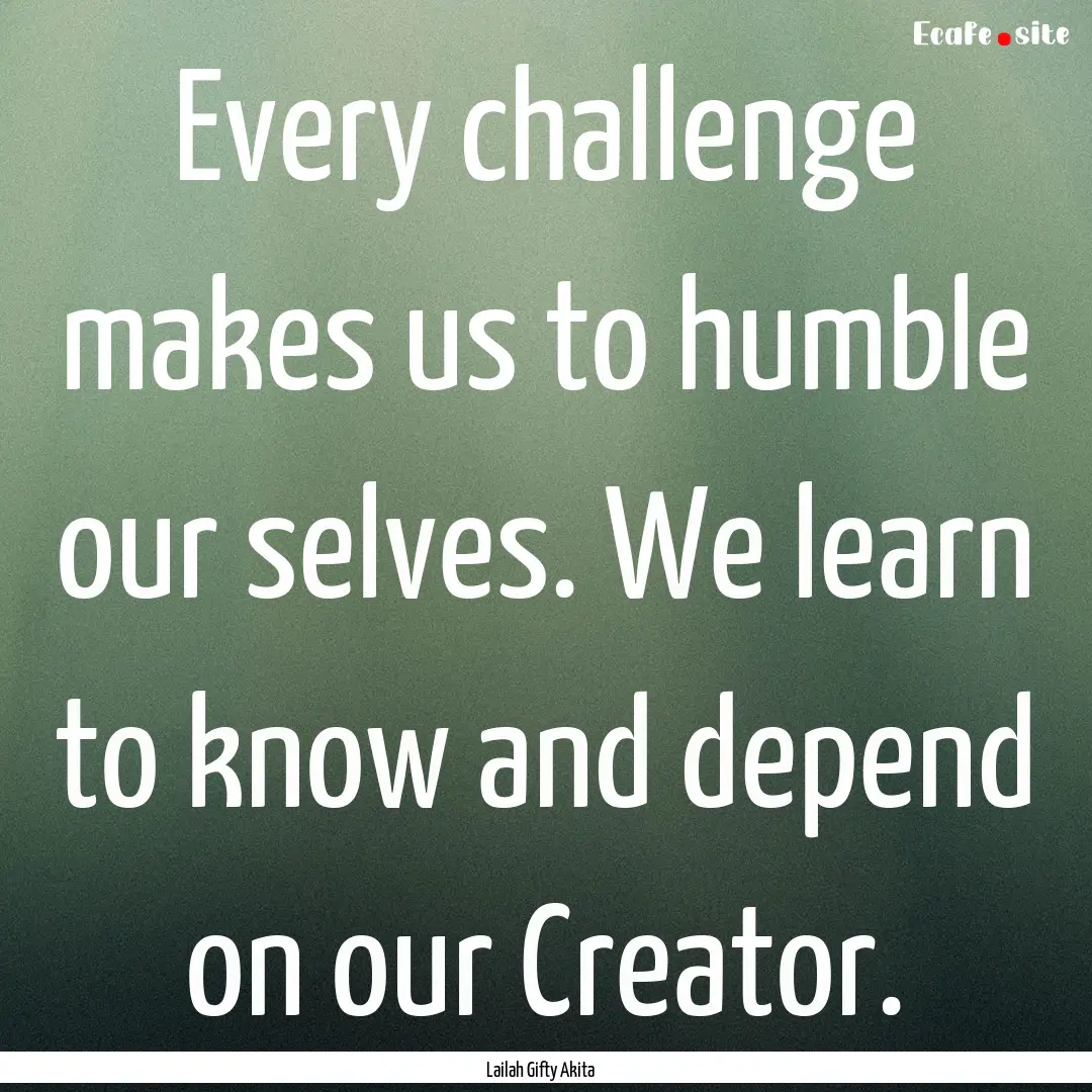 Every challenge makes us to humble our selves..... : Quote by Lailah Gifty Akita