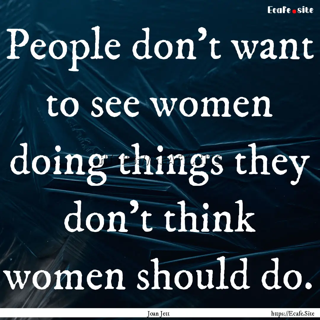 People don't want to see women doing things.... : Quote by Joan Jett