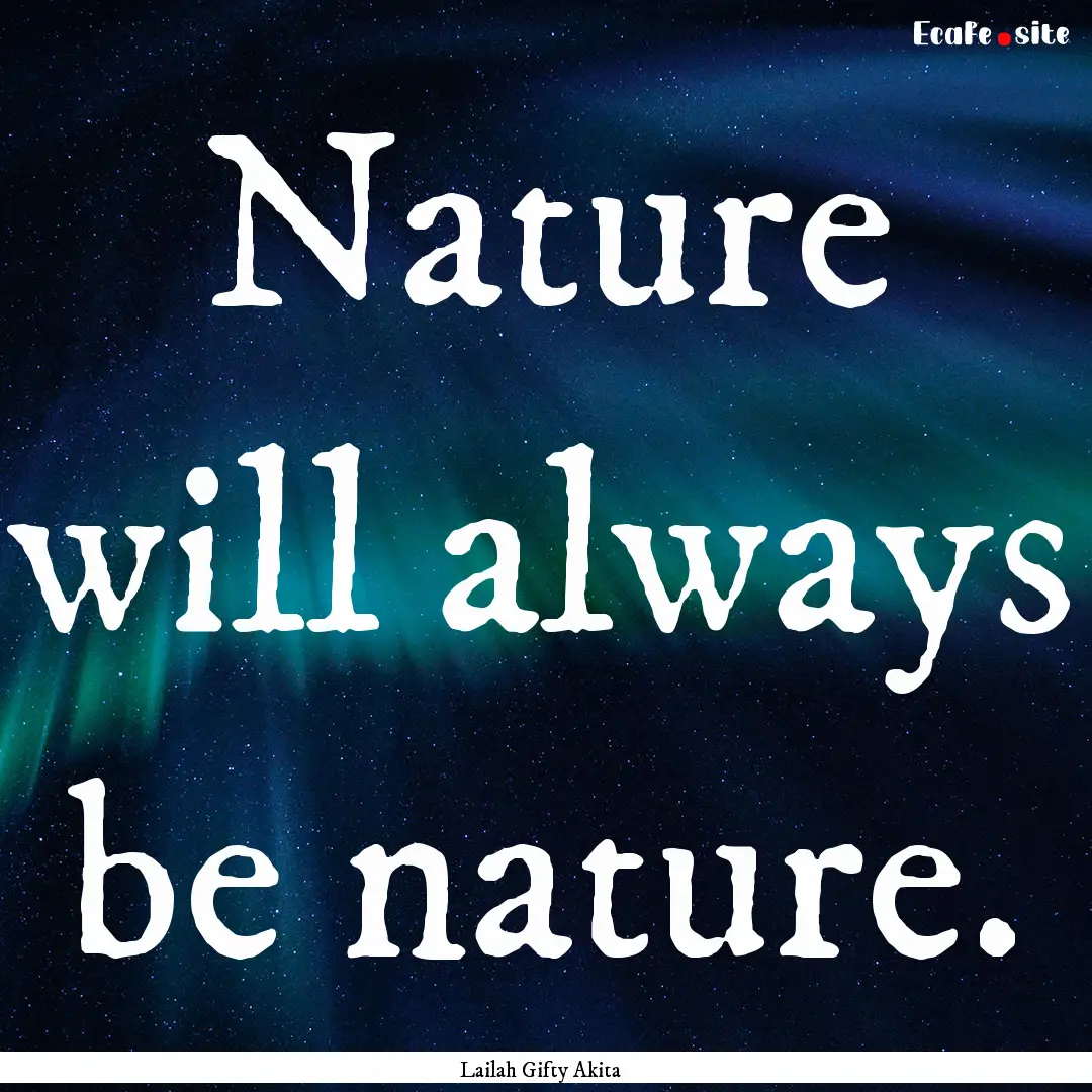 Nature will always be nature. : Quote by Lailah Gifty Akita