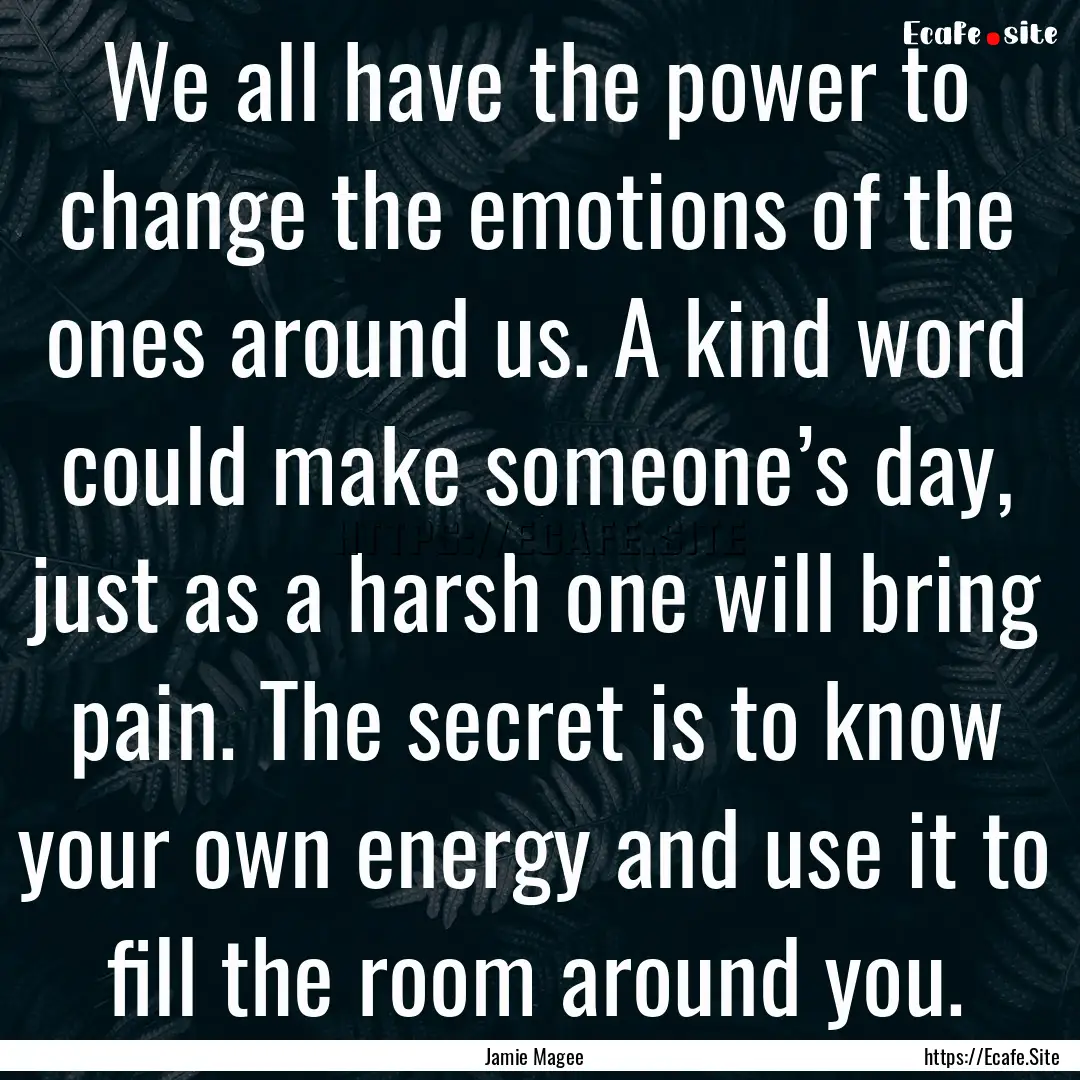 We all have the power to change the emotions.... : Quote by Jamie Magee