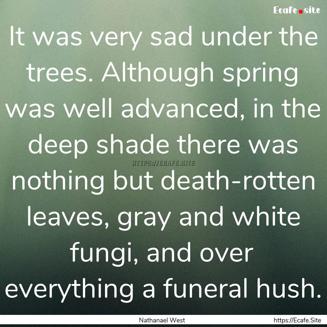 It was very sad under the trees. Although.... : Quote by Nathanael West