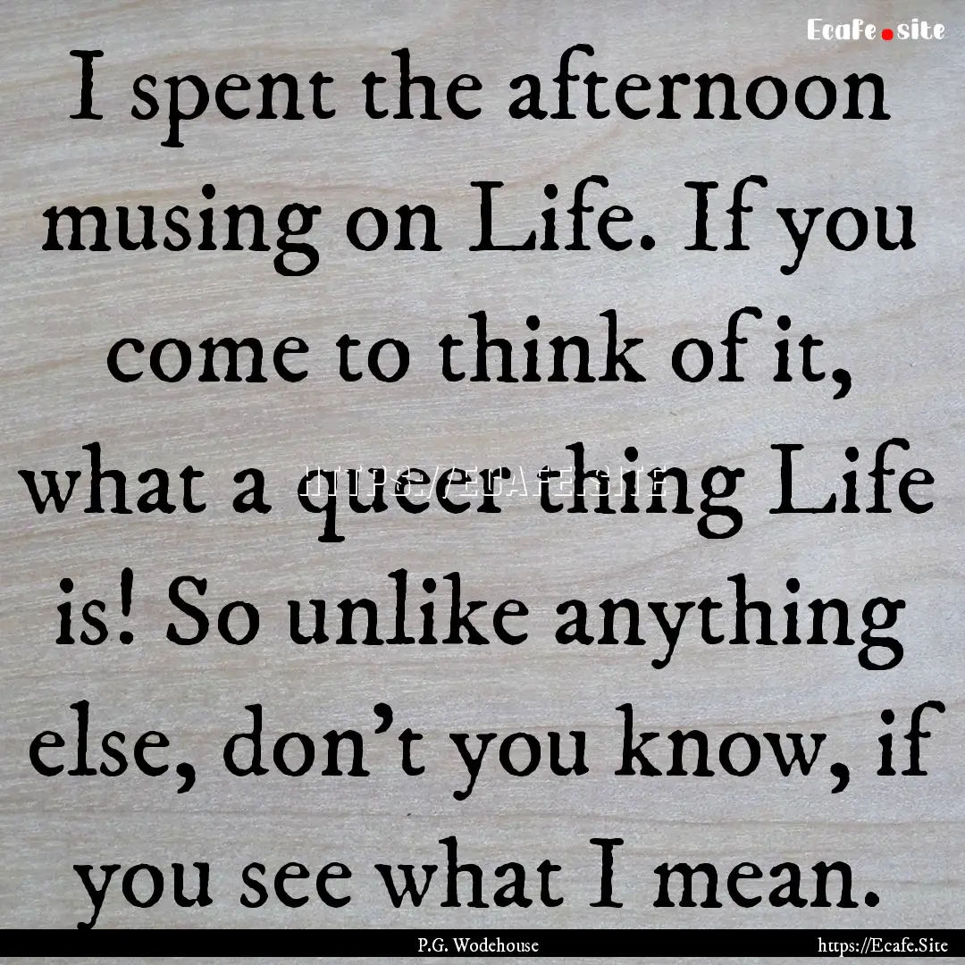 I spent the afternoon musing on Life. If.... : Quote by P.G. Wodehouse