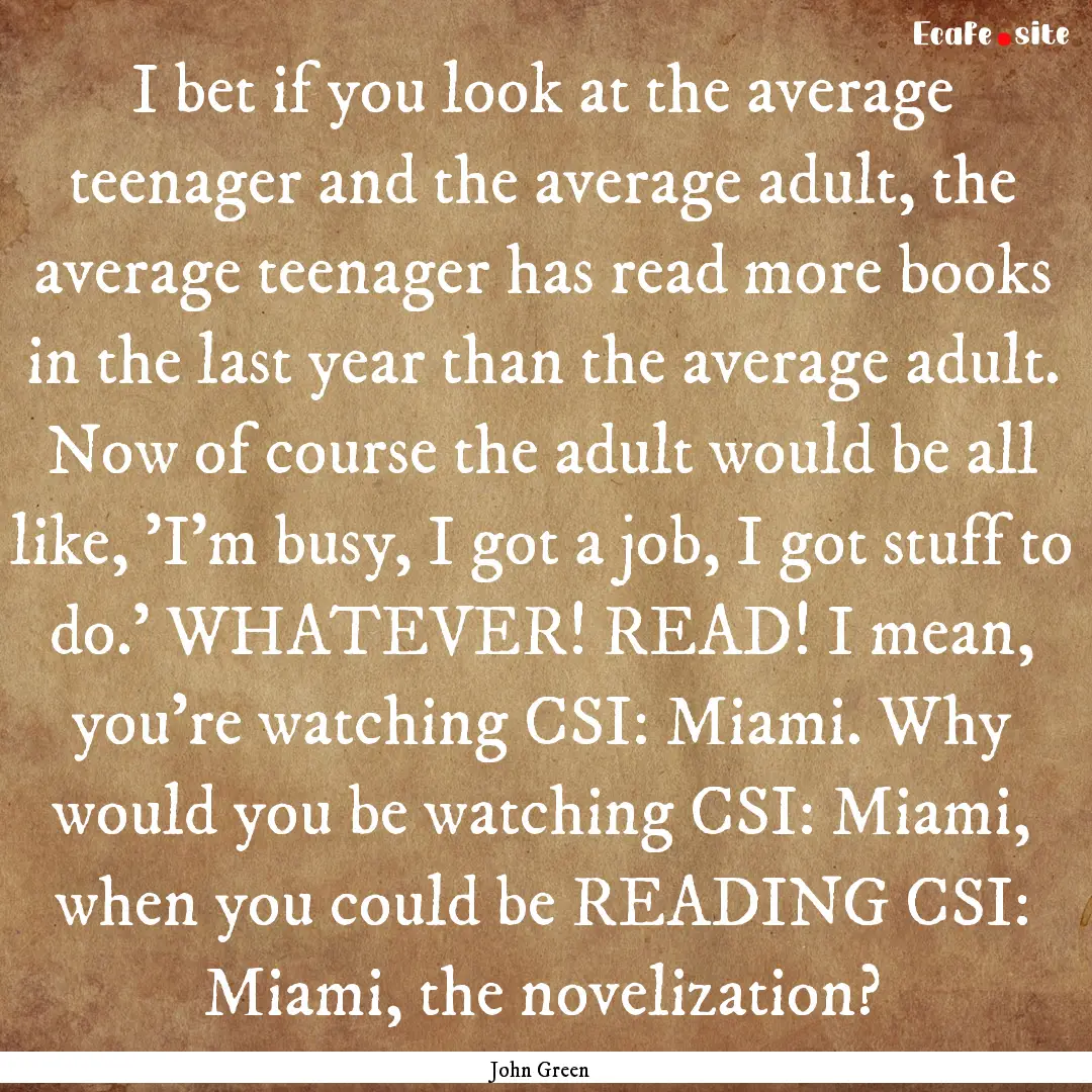 I bet if you look at the average teenager.... : Quote by John Green