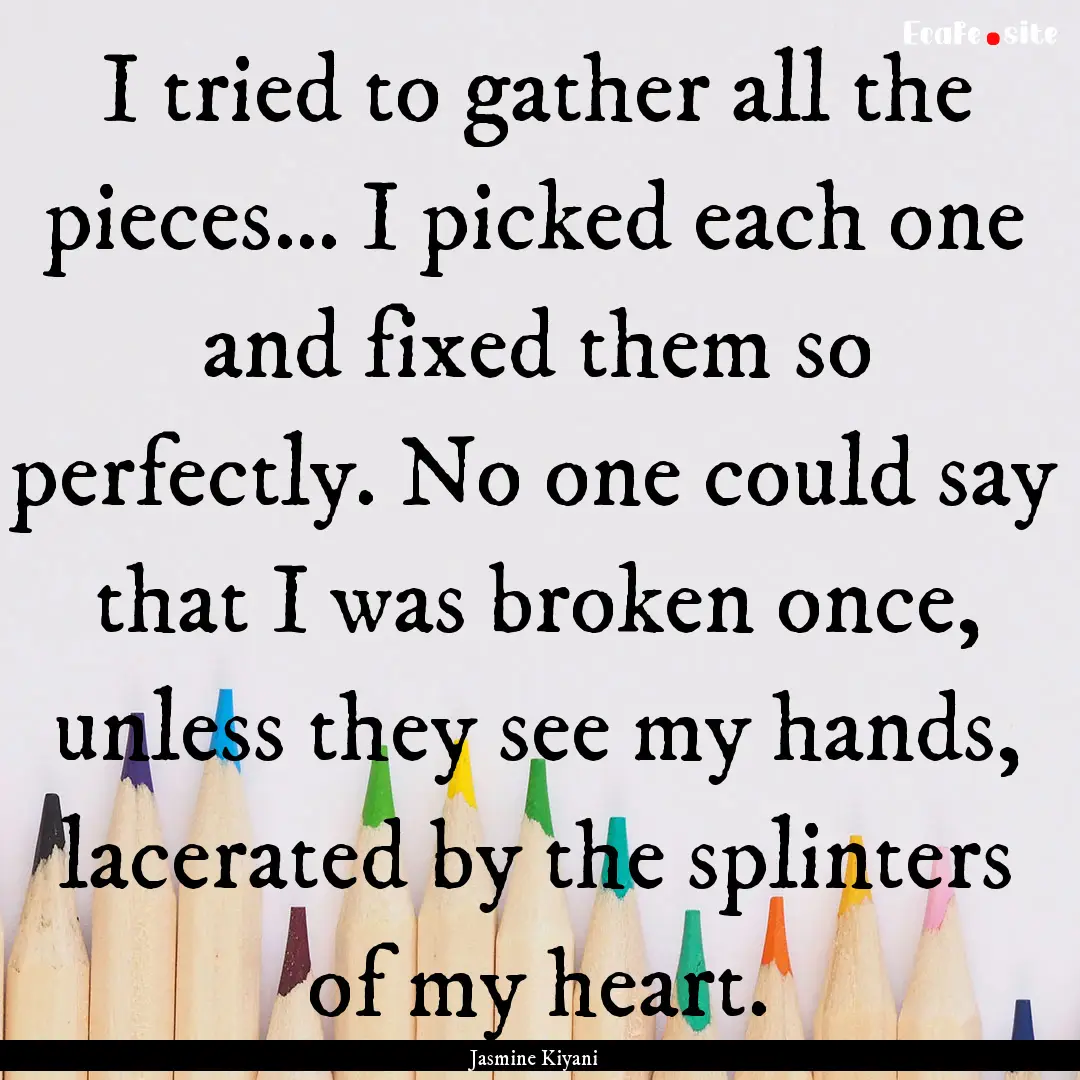 I tried to gather all the pieces… I picked.... : Quote by Jasmine Kiyani